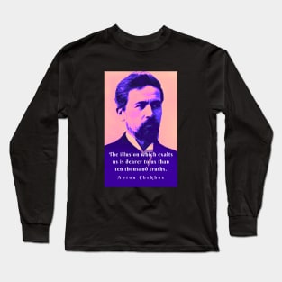 Anton Chekhov portrait and  Quote: The illusion which exalts us is dearer to us than ten thousand truths. Long Sleeve T-Shirt